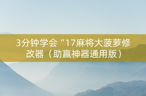 3分钟学会“17麻将大菠萝修改器（助赢神器通用版）