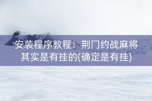 安装程序教程！荆门约战麻将其实是有挂的(确定是有挂)