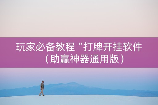 玩家必备教程“打牌开挂软件（助赢神器通用版）