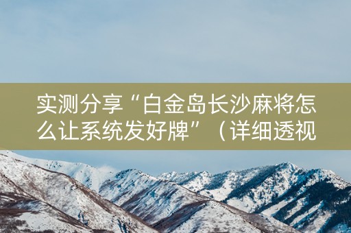 实测分享“白金岛长沙麻将怎么让系统发好牌”（详细透视教程）-哔哩哔哩