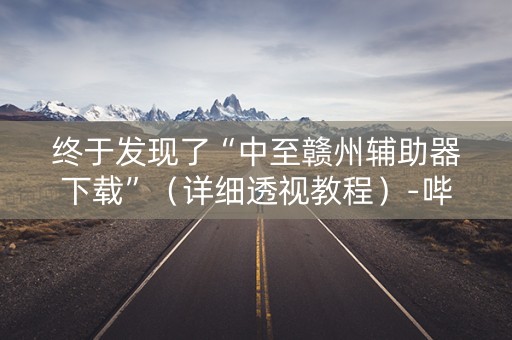 终于发现了“中至赣州辅助器下载”（详细透视教程）-哔哩哔哩