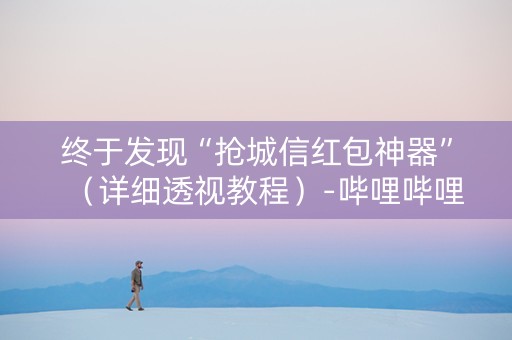 终于发现“抢城信红包神器”（详细透视教程）-哔哩哔哩