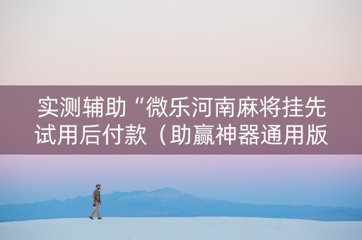 实测辅助“微乐河南麻将挂先试用后付款（助赢神器通用版）
