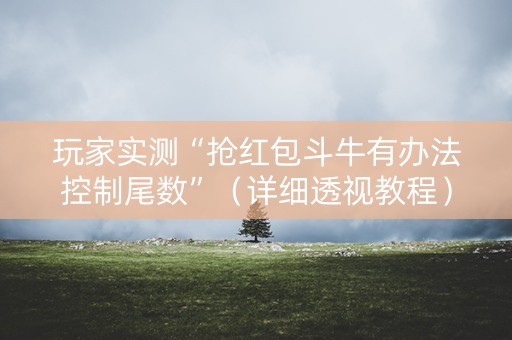 玩家实测“抢红包斗牛有办法控制尾数”（详细透视教程）-哔哩哔哩