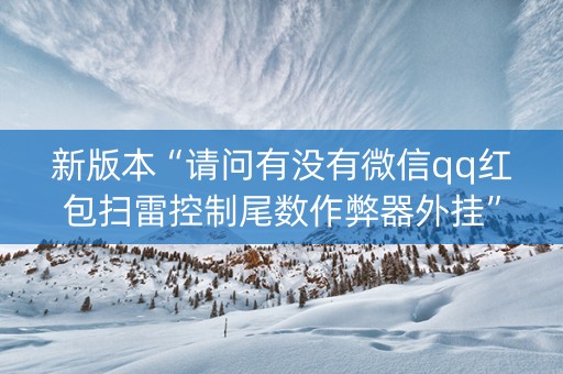 新版本“请问有没有微信qq红包扫雷控制尾数作弊器外挂”（详细透视教程）-哔哩哔哩