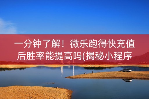 一分钟了解！微乐跑得快充值后胜率能提高吗(揭秘小程序专用神器下载)