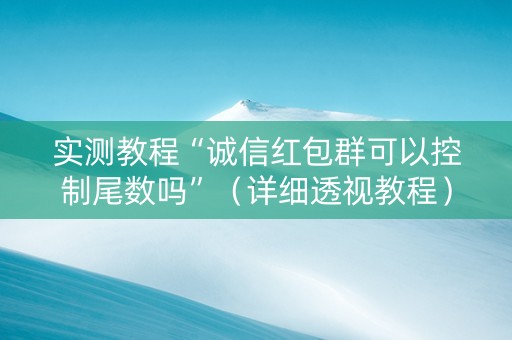 实测教程“诚信红包群可以控制尾数吗”（详细透视教程）-哔哩哔哩