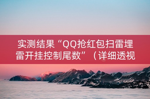 实测结果“QQ抢红包扫雷埋雷开挂控制尾数”（详细透视教程）-哔哩哔哩