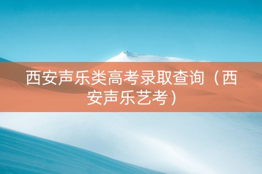 西安声乐类高考录取查询（西安声乐艺考）