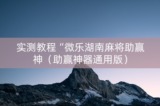 实测教程“微乐湖南麻将助赢神（助赢神器通用版）