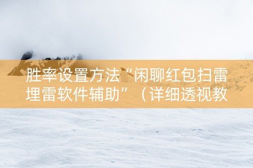 胜率设置方法“闲聊红包扫雷埋雷软件辅助”（详细透视教程）-哔哩哔哩