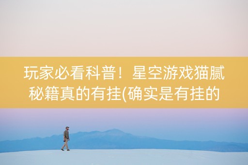 玩家必看科普！星空游戏猫腻秘籍真的有挂(确实是有挂的)