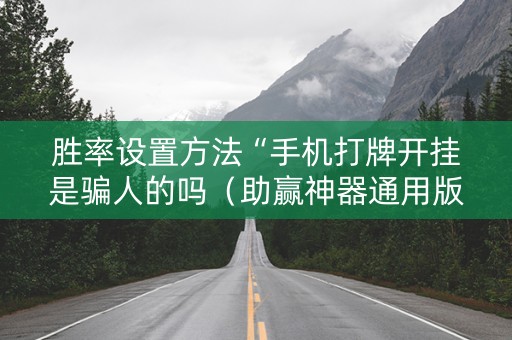 胜率设置方法“手机打牌开挂是骗人的吗（助赢神器通用版）