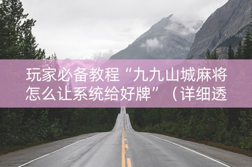 玩家必备教程“九九山城麻将怎么让系统给好牌”（详细透视教程）-哔哩哔哩