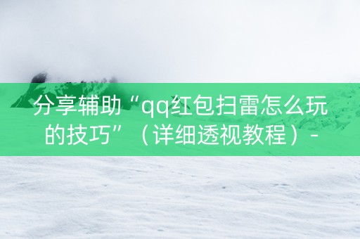 分享辅助“qq红包扫雷怎么玩的技巧”（详细透视教程）-哔哩哔哩