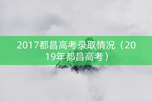 2017都昌高考录取情况（2019年都昌高考）