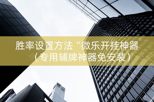 胜率设置方法“微乐开挂神器（专用辅牌神器免安装）
