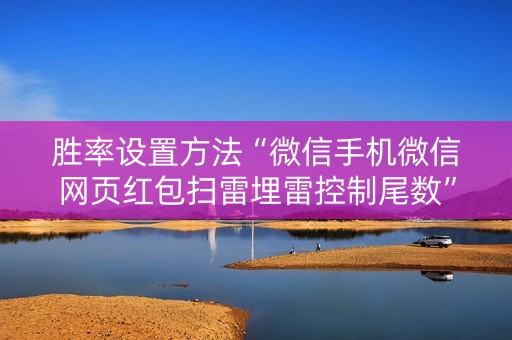 胜率设置方法“微信手机微信网页红包扫雷埋雷控制尾数”（详细透视教程）-哔哩哔哩