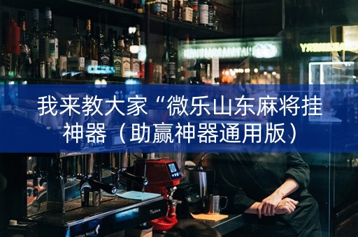 我来教大家“微乐山东麻将挂神器（助赢神器通用版）