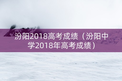 汾阳2018高考成绩（汾阳中学2018年高考成绩）