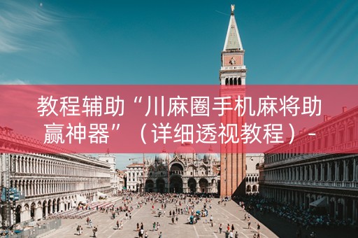 教程辅助“川麻圈手机麻将助赢神器”（详细透视教程）-哔哩哔哩