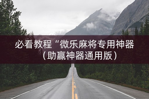 必看教程“微乐麻将专用神器（助赢神器通用版）