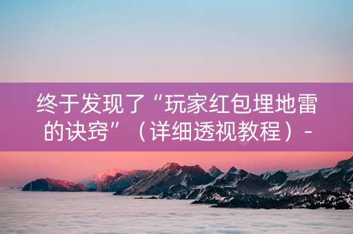 终于发现了“玩家红包埋地雷的诀窍”（详细透视教程）-哔哩哔哩