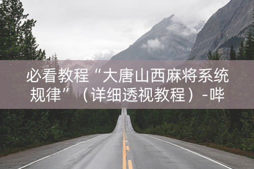 必看教程“大唐山西麻将系统规律”（详细透视教程）-哔哩哔哩