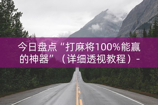 今日盘点“打麻将100%能赢的神器”（详细透视教程）-哔哩哔哩