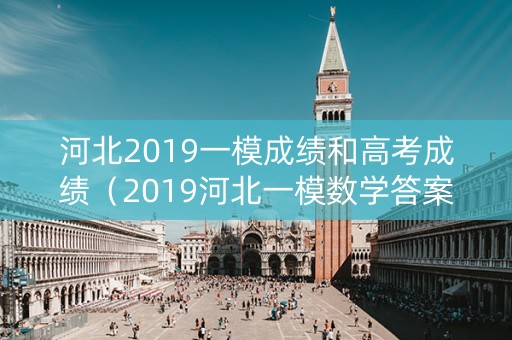 河北2019一模成绩和高考成绩（2019河北一模数学答案）