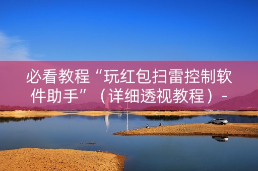 必看教程“玩红包扫雷控制软件助手”（详细透视教程）-哔哩哔哩