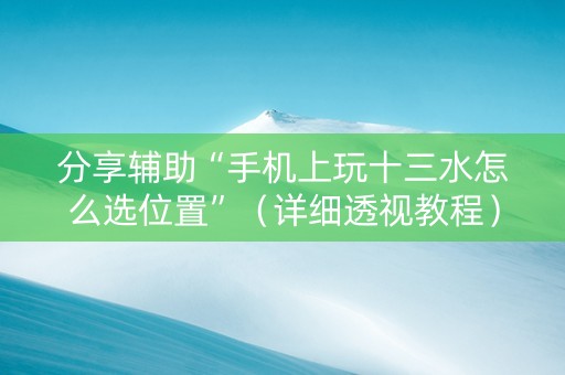 分享辅助“手机上玩十三水怎么选位置”（详细透视教程）-哔哩哔哩