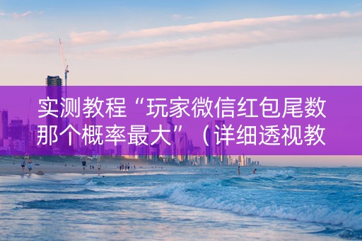 实测教程“玩家微信红包尾数那个概率最大”（详细透视教程）-哔哩哔哩