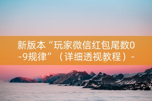 新版本“玩家微信红包尾数0-9规律”（详细透视教程）-哔哩哔哩