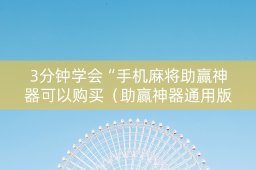 3分钟学会“手机麻将助赢神器可以购买（助赢神器通用版）
