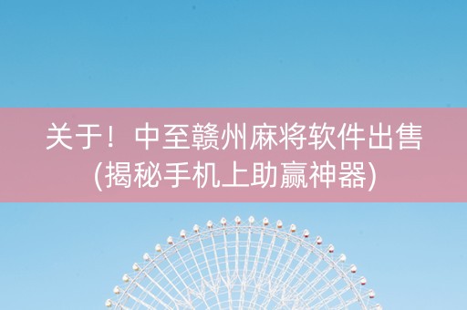 关于！中至赣州麻将软件出售(揭秘手机上助赢神器)