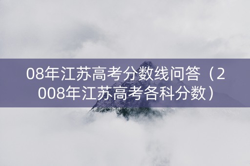 08年江苏高考分数线问答（2008年江苏高考各科分数）