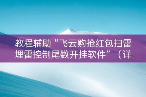 教程辅助“飞云购抢红包扫雷埋雷控制尾数开挂软件”（详细透视教程）-哔哩哔哩