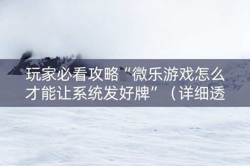 玩家必看攻略“微乐游戏怎么才能让系统发好牌”（详细透视教程）-哔哩哔哩