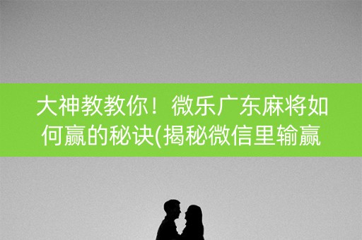 大神教教你！微乐广东麻将如何赢的秘诀(揭秘微信里输赢规律)