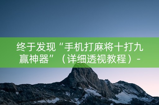 终于发现“手机打麻将十打九赢神器”（详细透视教程）-哔哩哔哩