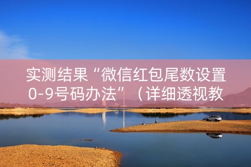 实测结果“微信红包尾数设置0-9号码办法”（详细透视教程）-哔哩哔哩