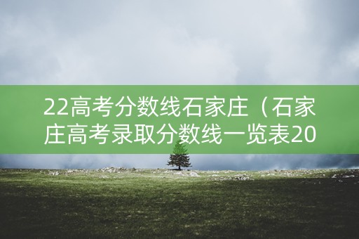22高考分数线石家庄（石家庄高考录取分数线一览表2021）