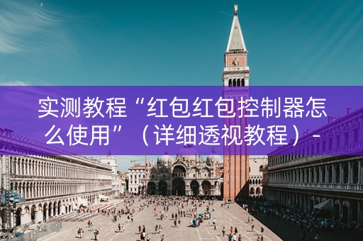 实测教程“红包红包控制器怎么使用”（详细透视教程）-哔哩哔哩