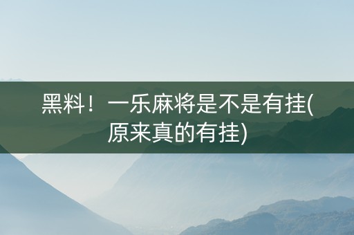 黑料！一乐麻将是不是有挂(原来真的有挂)