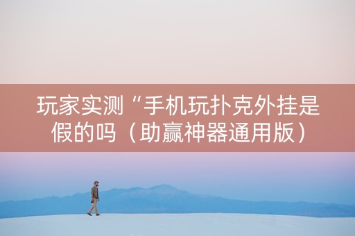 玩家实测“手机玩扑克外挂是假的吗（助赢神器通用版）