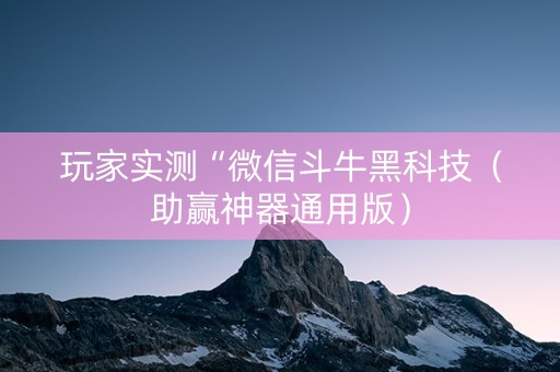 玩家实测“微信斗牛黑科技（助赢神器通用版）