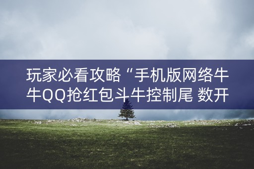 玩家必看攻略“手机版网络牛牛QQ抢红包斗牛控制尾 数开挂辅助”（详细透视教程）-哔哩哔哩