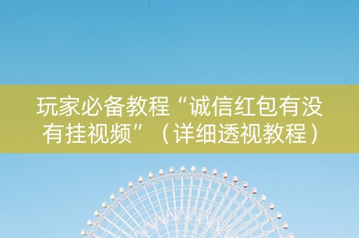 玩家必备教程“诚信红包有没有挂视频”（详细透视教程）-哔哩哔哩