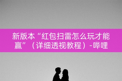 新版本“红包扫雷怎么玩才能赢”（详细透视教程）-哔哩哔哩